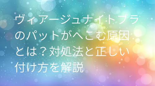 ヴィアージュ パットへこむ